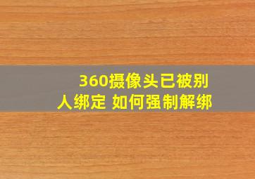 360摄像头已被别人绑定 如何强制解绑